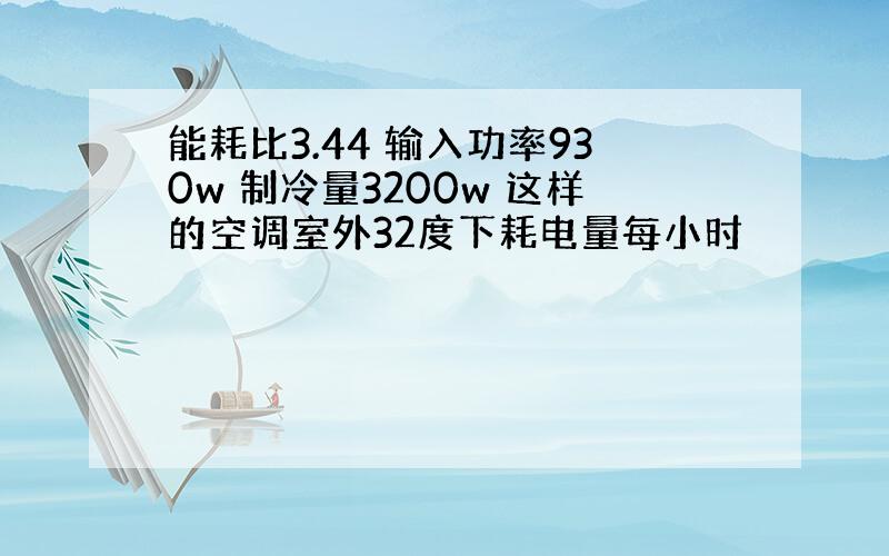 能耗比3.44 输入功率930w 制冷量3200w 这样的空调室外32度下耗电量每小时