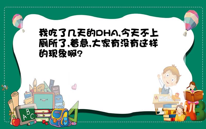 我吃了几天的DHA,今天不上厕所了,着急,大家有没有这样的现象啊?