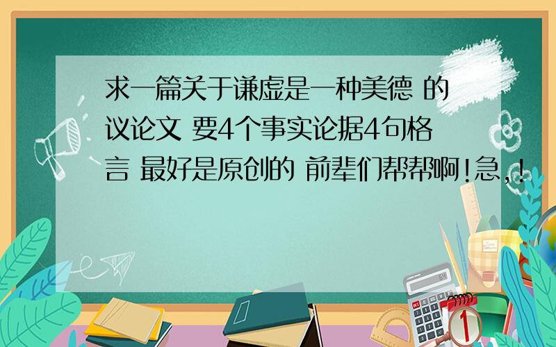 求一篇关于谦虚是一种美德 的议论文 要4个事实论据4句格言 最好是原创的 前辈们帮帮啊!急,!