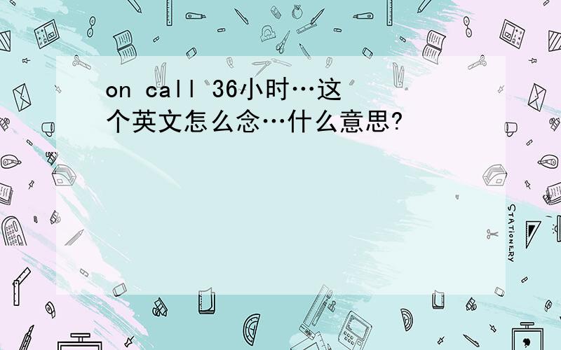 on call 36小时…这个英文怎么念…什么意思?