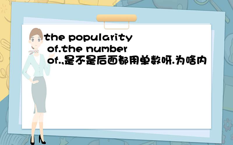 the popularity of.the number of.,是不是后面都用单数呀.为啥内