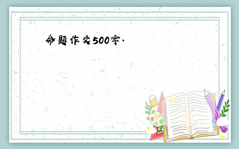 命题作文500字.