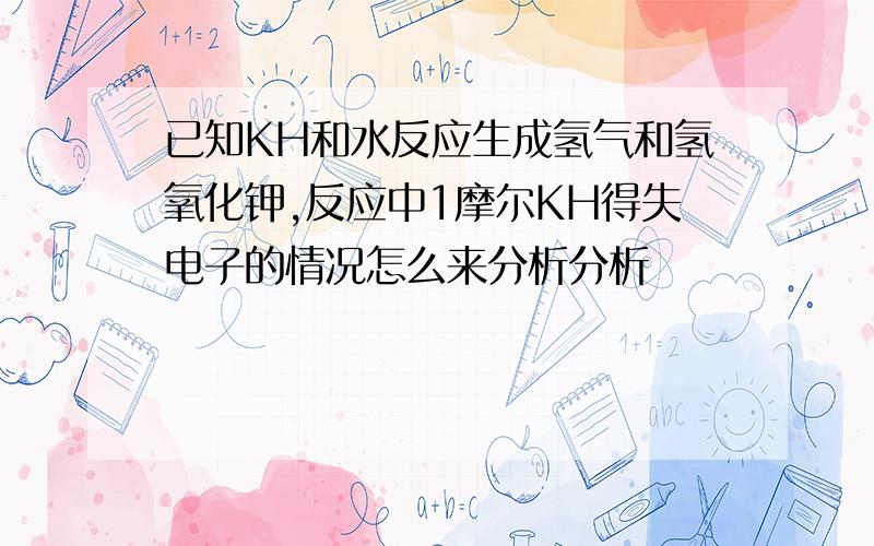 已知KH和水反应生成氢气和氢氧化钾,反应中1摩尔KH得失电子的情况怎么来分析分析