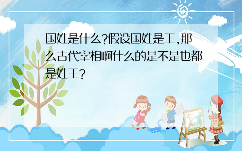 国姓是什么?假设国姓是王,那么古代宰相啊什么的是不是也都是姓王?