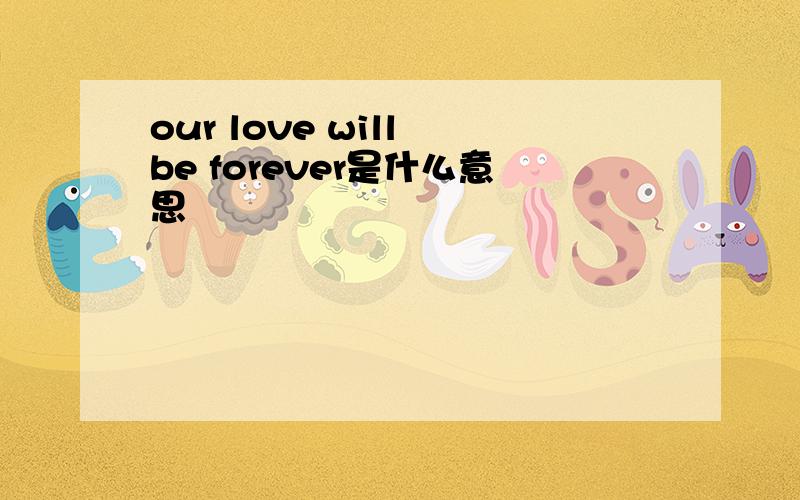 our love will be forever是什么意思