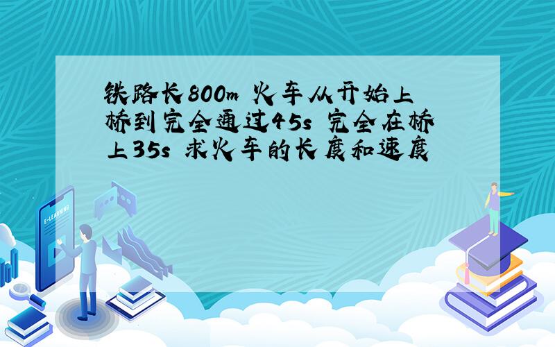 铁路长800m 火车从开始上桥到完全通过45s 完全在桥上35s 求火车的长度和速度