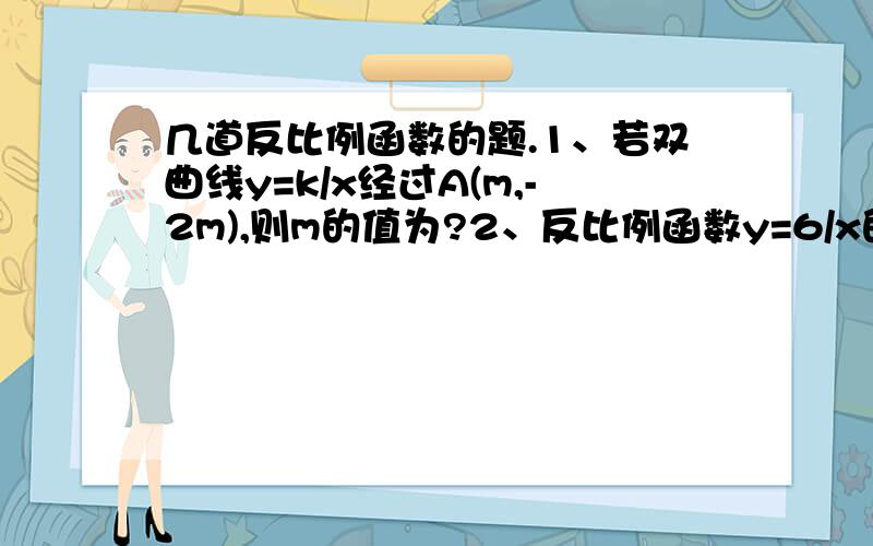 几道反比例函数的题.1、若双曲线y=k/x经过A(m,-2m),则m的值为?2、反比例函数y=6/x的图像上横、纵坐标均