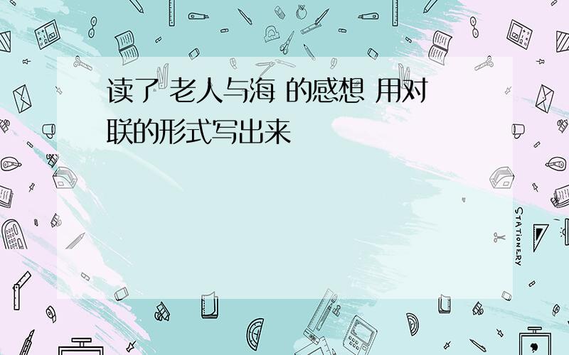 读了 老人与海 的感想 用对联的形式写出来