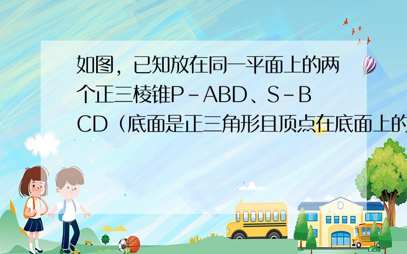 如图，已知放在同一平面上的两个正三棱锥P-ABD、S-BCD（底面是正三角形且顶点在底面上的射影是底面正三角形的中心）的