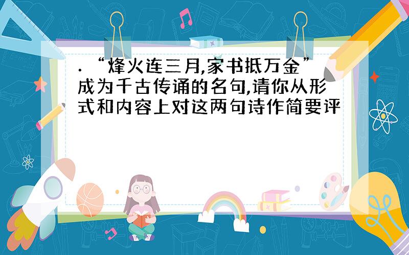 ．“烽火连三月,家书抵万金”成为千古传诵的名句,请你从形式和内容上对这两句诗作简要评