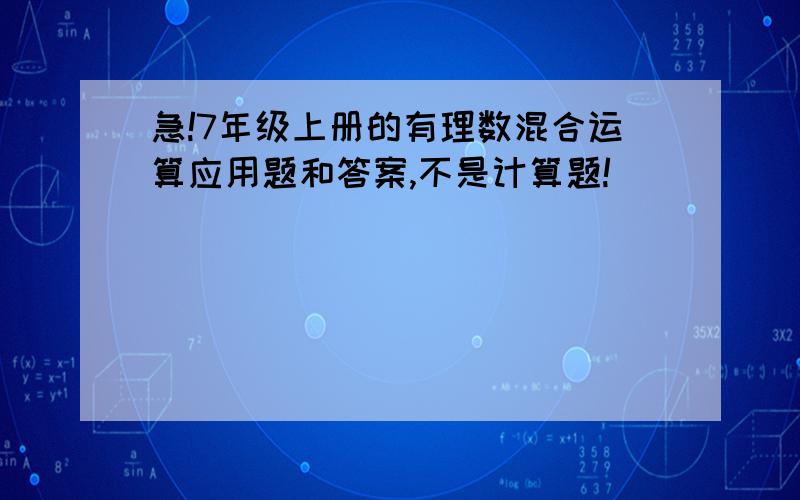 急!7年级上册的有理数混合运算应用题和答案,不是计算题!