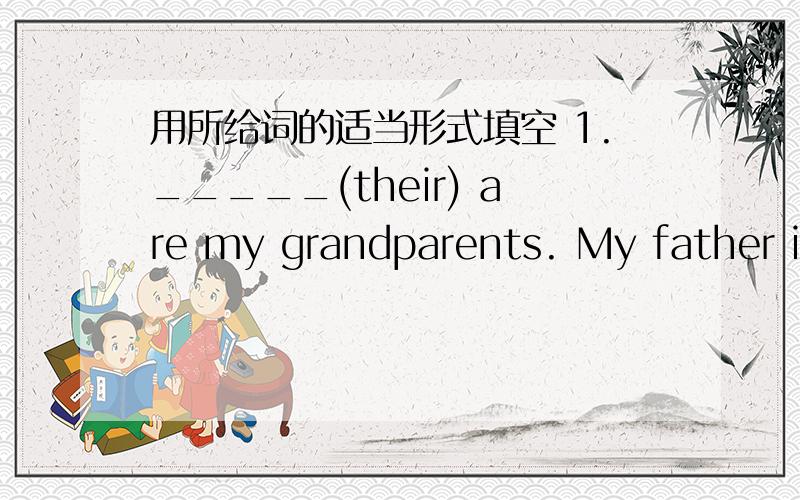 用所给词的适当形式填空 1._____(their) are my grandparents. My father is