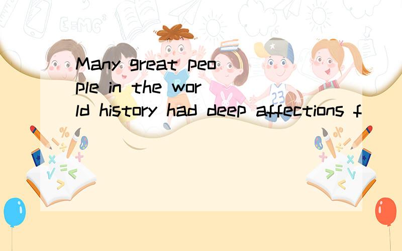 Many great people in the world history had deep affections f