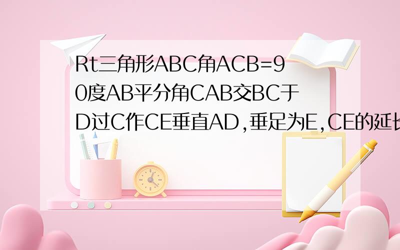 Rt三角形ABC角ACB=90度AB平分角CAB交BC于D过C作CE垂直AD,垂足为E,CE的延长线交AB于F,过E作E