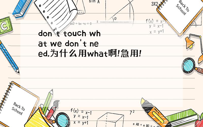 don't touch what we don't need.为什么用what啊!急用!