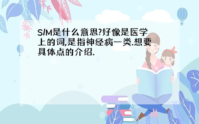 S/M是什么意思?好像是医学上的词,是指神经病一类.想要具体点的介绍.