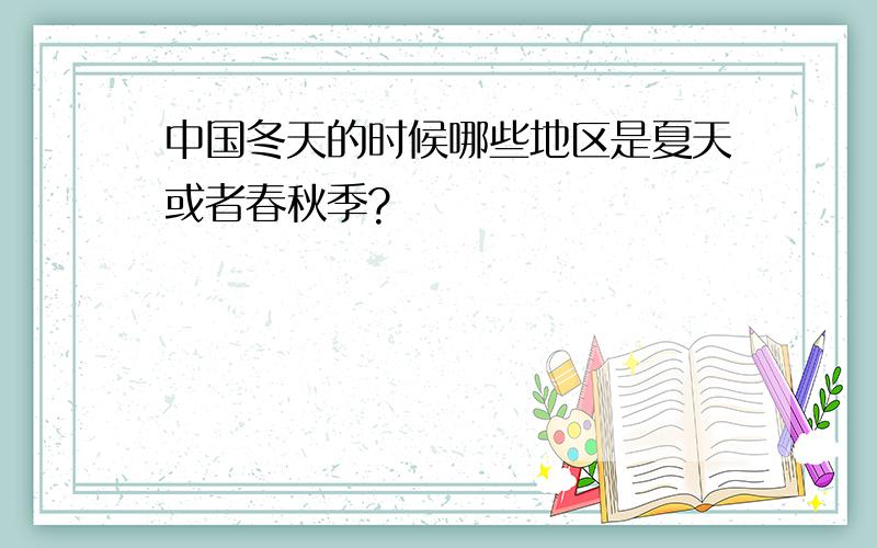 中国冬天的时候哪些地区是夏天或者春秋季?