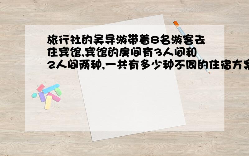 旅行社的吴导游带着8名游客去住宾馆,宾馆的房间有3人间和2人间两种,一共有多少种不同的住宿方案?