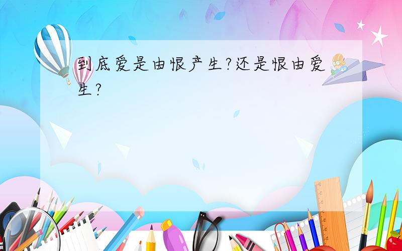 到底爱是由恨产生?还是恨由爱生?