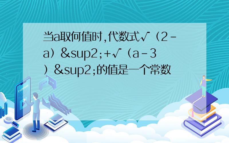 当a取何值时,代数式√（2－a）²+√（a－3）²的值是一个常数