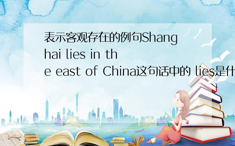 表示客观存在的例句Shanghai lies in the east of China这句话中的 lies是什么意思能不