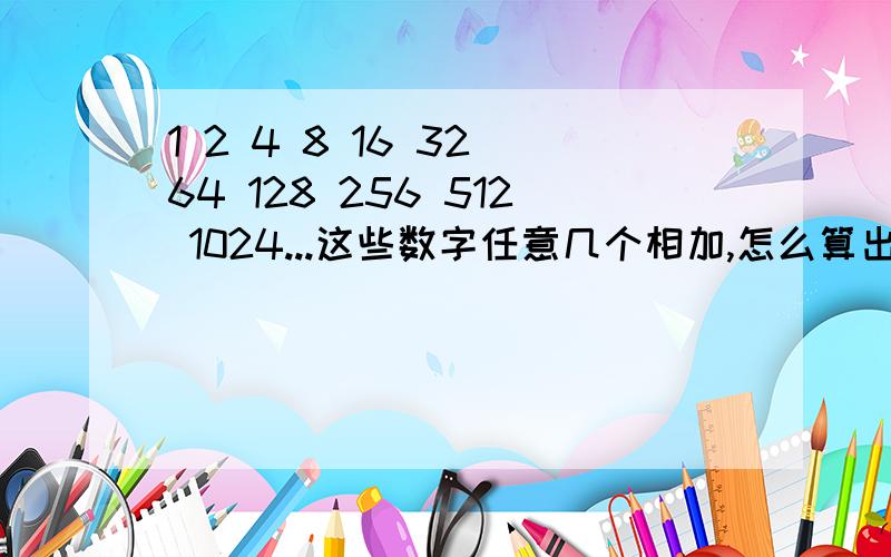 1 2 4 8 16 32 64 128 256 512 1024...这些数字任意几个相加,怎么算出是那几个相加?