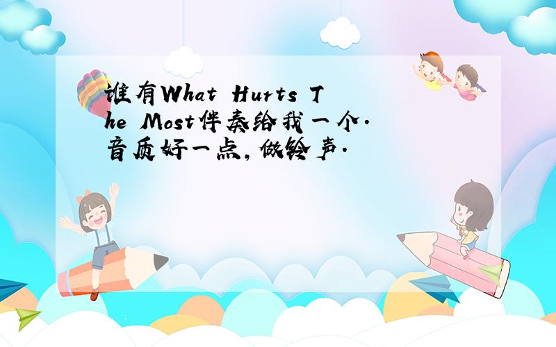 谁有What Hurts The Most伴奏给我一个.音质好一点,做铃声.