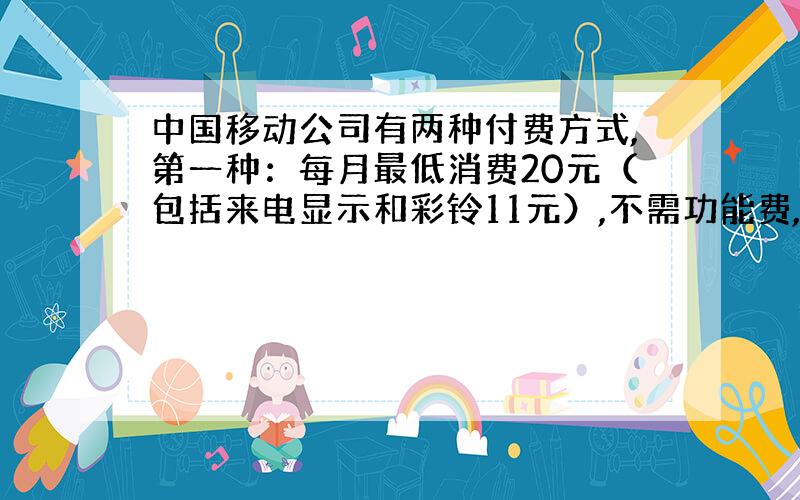 中国移动公司有两种付费方式,第一种：每月最低消费20元（包括来电显示和彩铃11元）,不需功能费,每打一分种付费0.25元