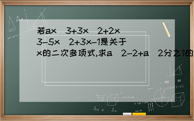 若ax^3+3x^2+2x^3-5x^2+3x-1是关于x的二次多项式,求a^2-2+a^2分之1的值