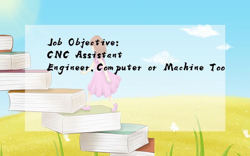 Job Objective:CNC Assistant Engineer,Computer or Machine Too