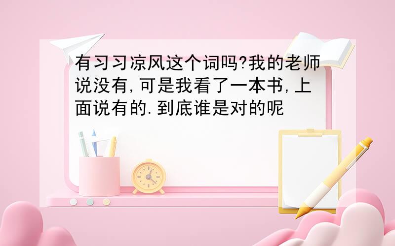 有习习凉风这个词吗?我的老师说没有,可是我看了一本书,上面说有的.到底谁是对的呢