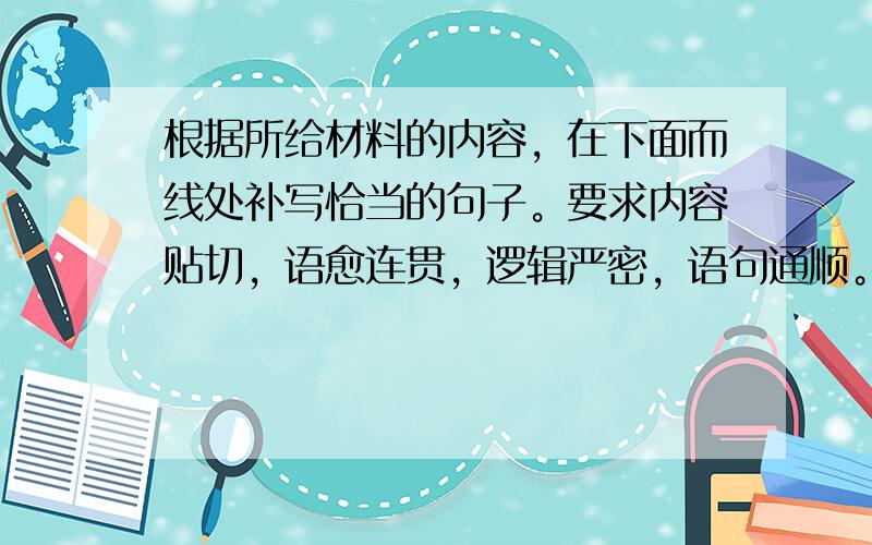 根据所给材料的内容，在下面而线处补写恰当的句子。要求内容贴切，语愈连贯，逻辑严密，语句通顺。不得照抄材料，每句不超过20