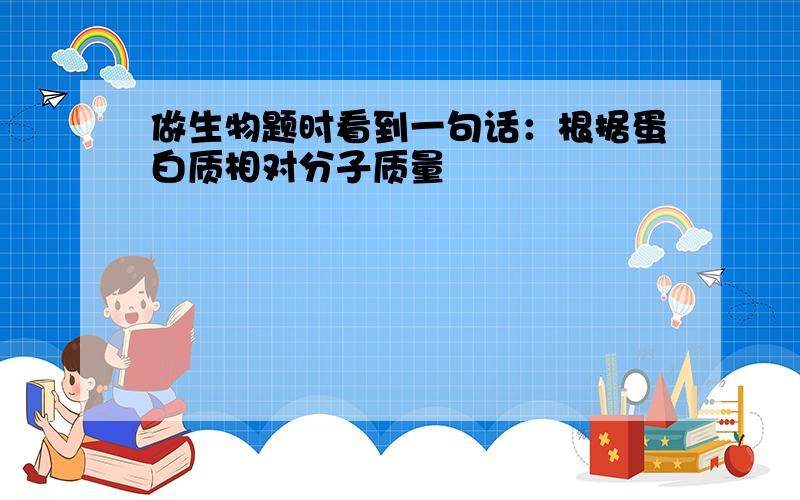 做生物题时看到一句话：根据蛋白质相对分子质量