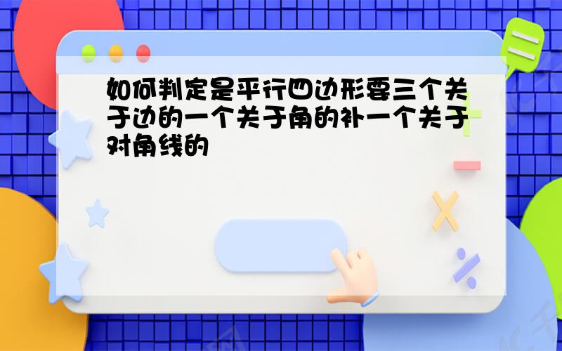 如何判定是平行四边形要三个关于边的一个关于角的补一个关于对角线的