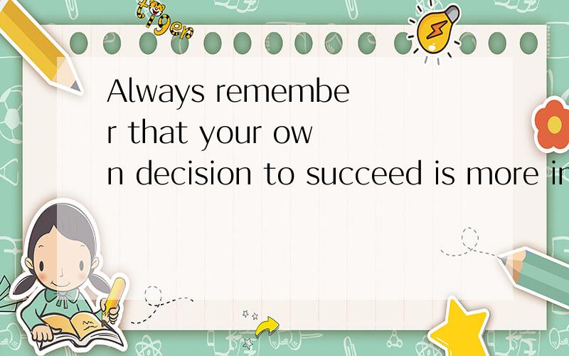 Always remember that your own decision to succeed is more im