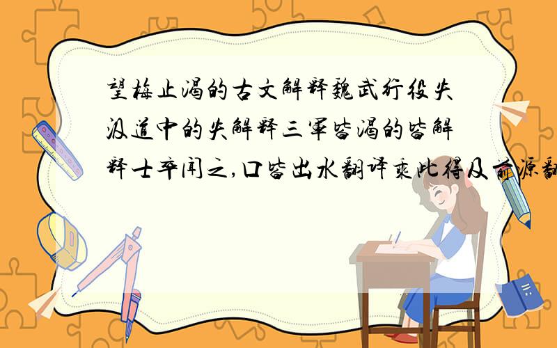 望梅止渴的古文解释魏武行役失汲道中的失解释三军皆渴的皆解释士卒闻之,口皆出水翻译乘此得及前源翻译急用不需要译文与古文的原