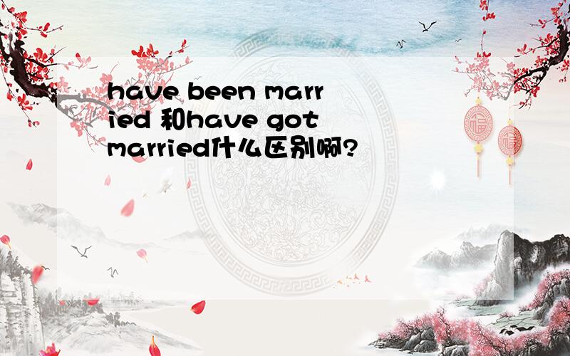 have been married 和have got married什么区别啊?