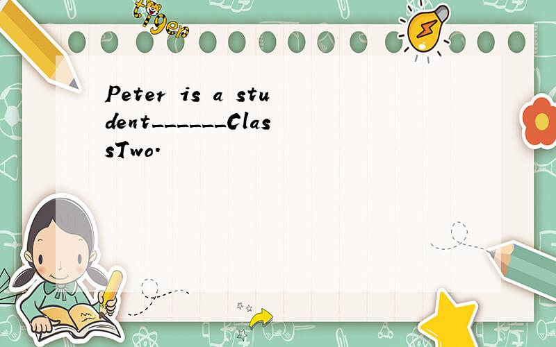 Peter is a student______ClassTwo.