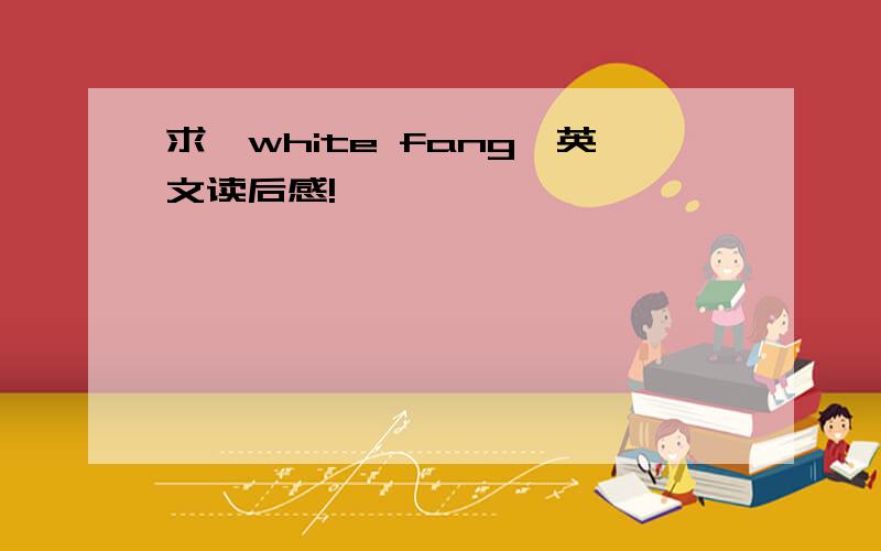 求《white fang》英文读后感!