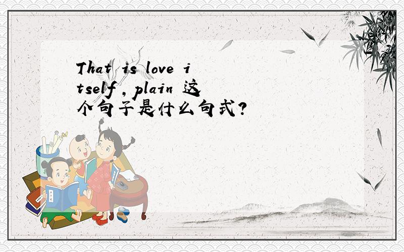 That is love itself ,plain 这个句子是什么句式?