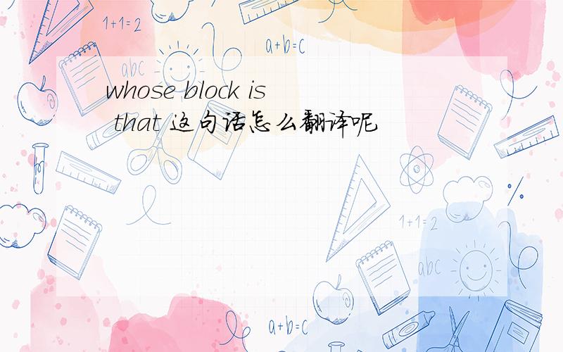 whose block is that 这句话怎么翻译呢