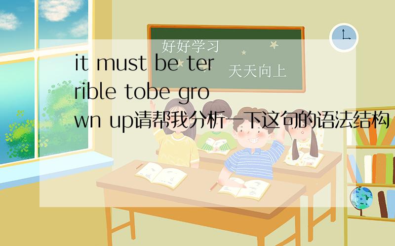 it must be terrible tobe grown up请帮我分析一下这句的语法结构