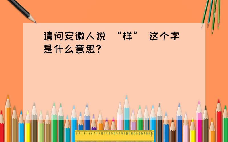 请问安徽人说 “样” 这个字是什么意思?