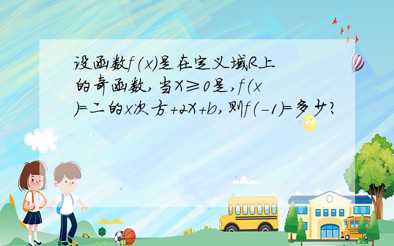 设函数f(x)是在定义域R上的奇函数,当X≥0是,f（x)=二的x次方+2X+b,则f（-1）=多少?