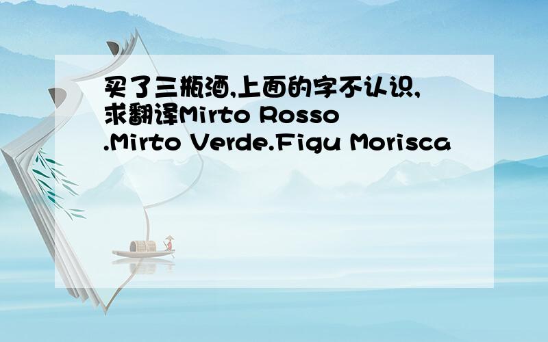 买了三瓶酒,上面的字不认识,求翻译Mirto Rosso.Mirto Verde.Figu Morisca