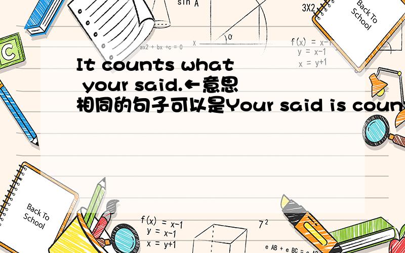 It counts what your said.←意思相同的句子可以是Your said is counted.