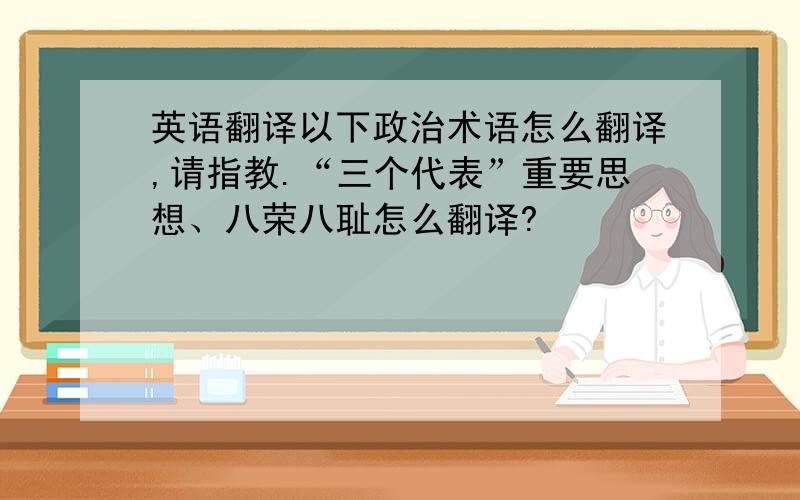 英语翻译以下政治术语怎么翻译,请指教.“三个代表”重要思想、八荣八耻怎么翻译?