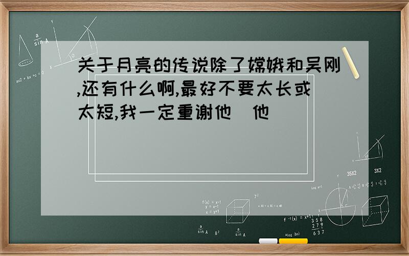 关于月亮的传说除了嫦娥和吴刚,还有什么啊,最好不要太长或太短,我一定重谢他（他）