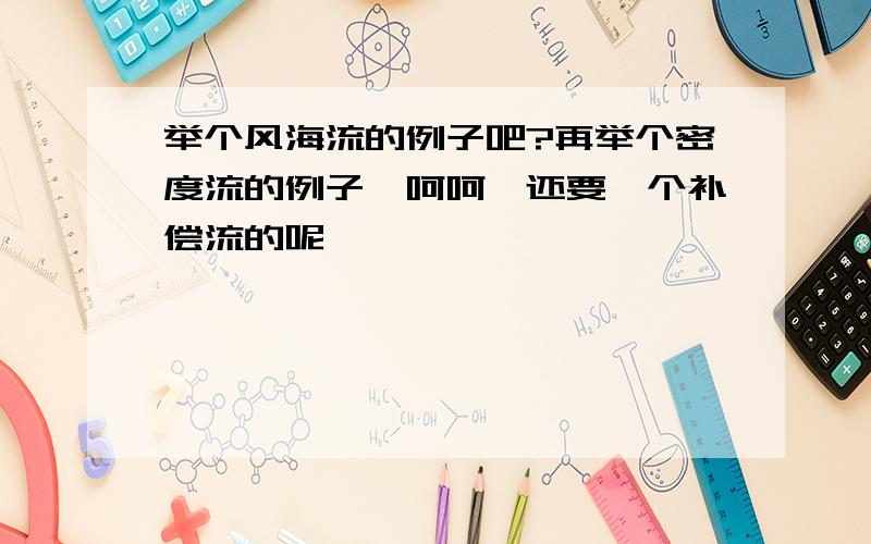 举个风海流的例子吧?再举个密度流的例子,呵呵,还要一个补偿流的呢