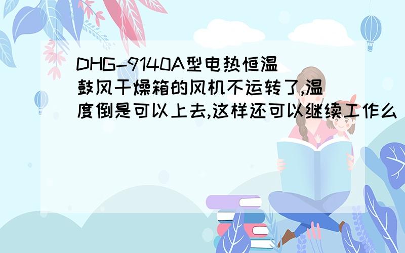 DHG-9140A型电热恒温鼓风干燥箱的风机不运转了,温度倒是可以上去,这样还可以继续工作么